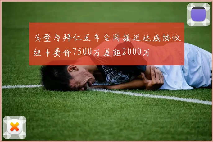 戈登与拜仁五年合同接近达成协议纽卡要价7500万差距2000万