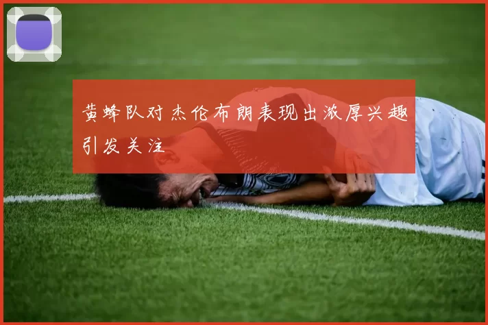 黄蜂队对杰伦布朗表现出浓厚兴趣引发关注