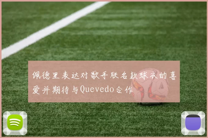 佩德里表达对歌手联名款球衣的喜爱并期待与Quevedo合作