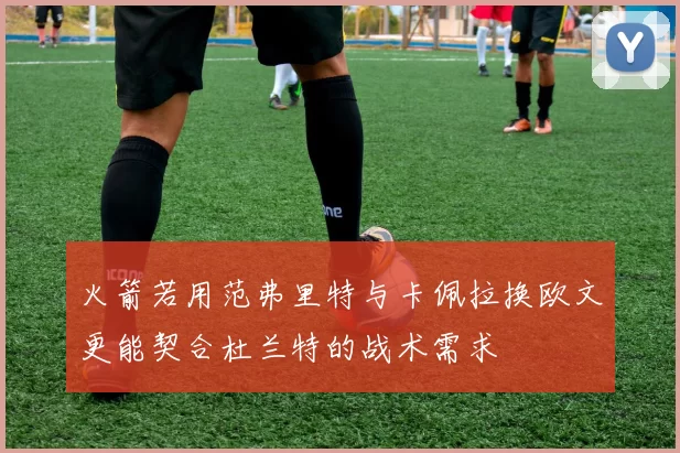 火箭若用范弗里特与卡佩拉换欧文更能契合杜兰特的战术需求