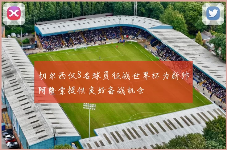 切尔西仅8名球员征战世界杯为新帅阿隆索提供良好备战机会