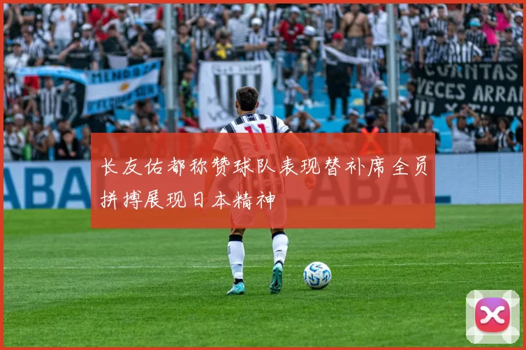 长友佑都称赞球队表现替补席全员拼搏展现日本精神